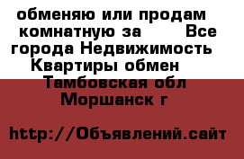 обменяю или продам 2-комнатную за 600 - Все города Недвижимость » Квартиры обмен   . Тамбовская обл.,Моршанск г.